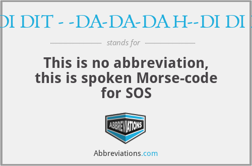 DI DI DIT - -DA-DA-DAH--DI DI DIT - This is no abbreviation, this is spoken Morse-code for SOS